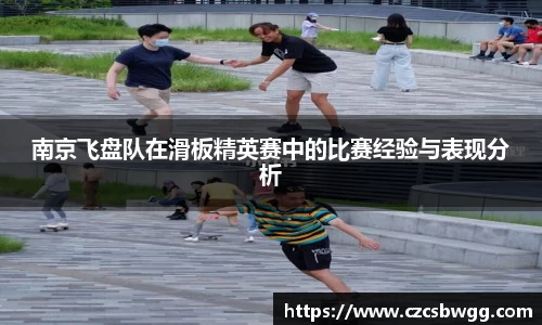 南京飞盘队在滑板精英赛中的比赛经验与表现分析