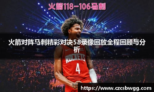 火箭对阵马刺精彩对决58录像回放全程回顾与分析