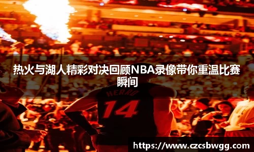 热火与湖人精彩对决回顾NBA录像带你重温比赛瞬间